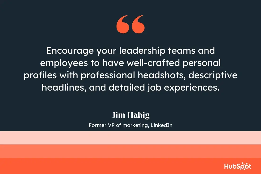 “encourage your leadership teams and employees to have well-crafted personal profiles with professional headshots, descriptive headlines, and detailed job experiences.