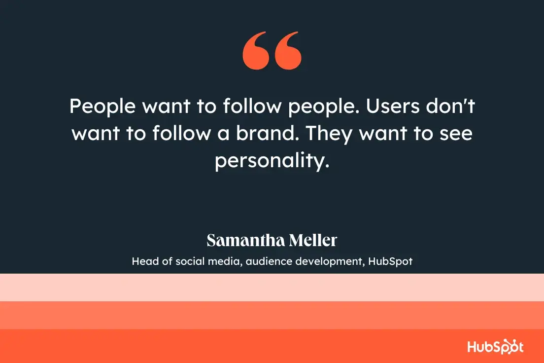 “people want to follow people. users don't want to follow a brand. they want to see personality.”—samantha meller, head of social media, audience development, hubspot