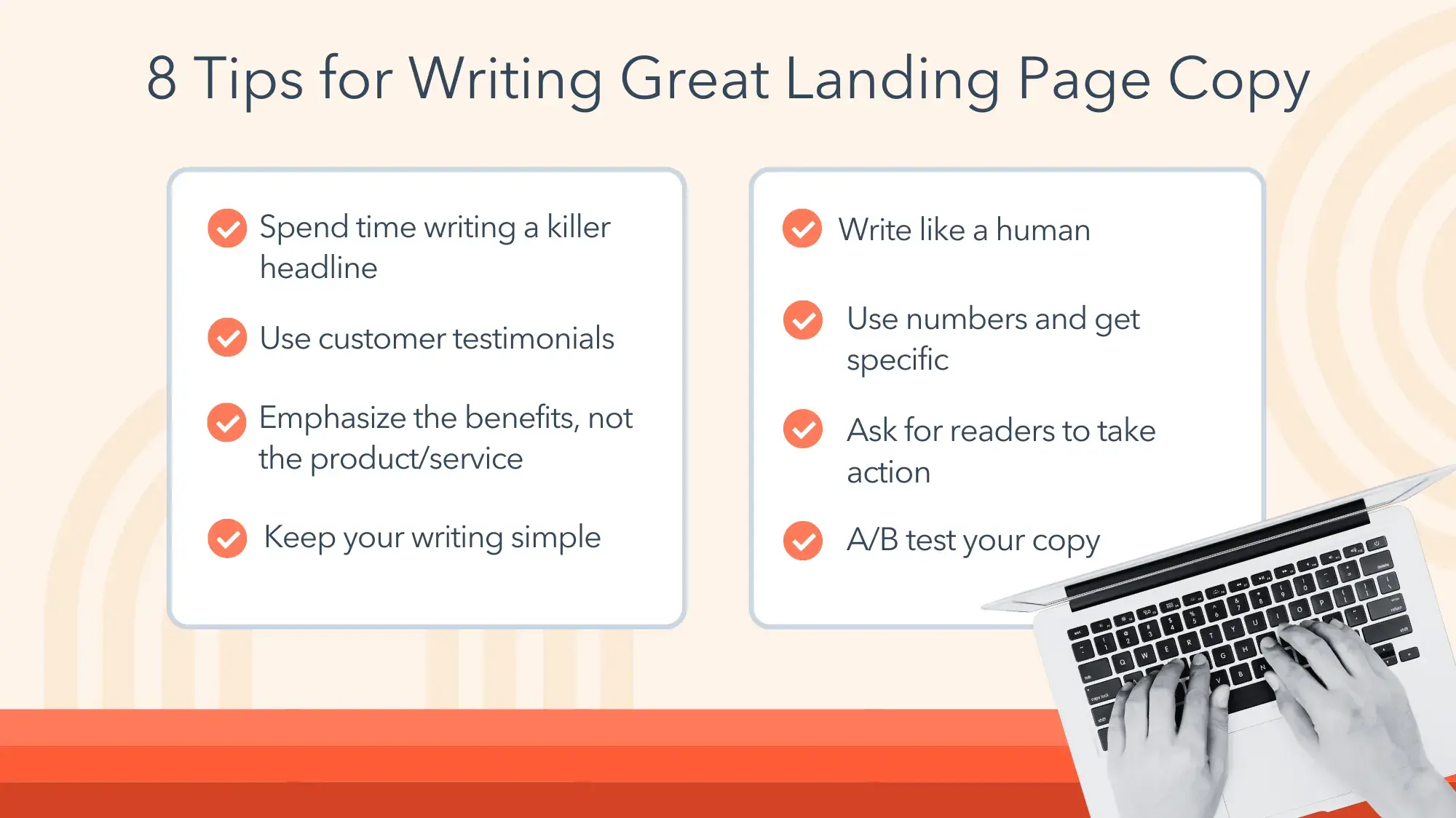 spend time writing a killer headline. use customer testimonials. emphasize the benefits, not the product/service. keep your writing simple. write like a human. use numbers and get specific. ask for readers to take action. a/b test your copy.